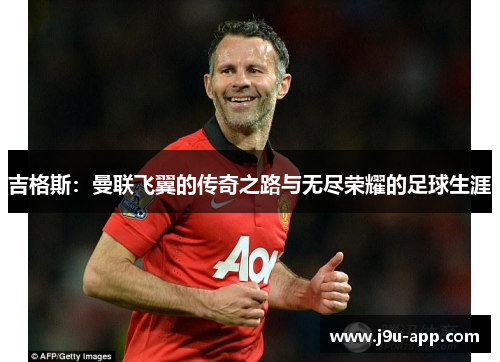 吉格斯：曼联飞翼的传奇之路与无尽荣耀的足球生涯