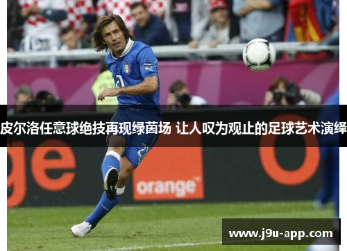 皮尔洛任意球绝技再现绿茵场 让人叹为观止的足球艺术演绎