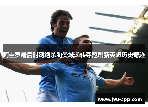 阿圭罗最后时刻绝杀助曼城逆转夺冠刷新英超历史奇迹