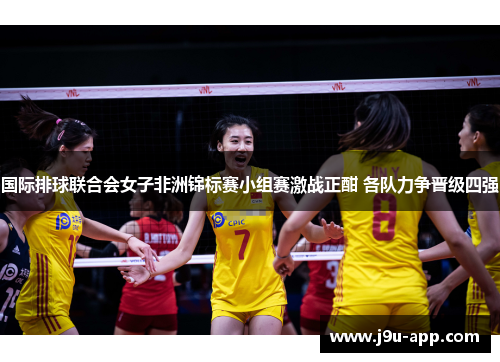 国际排球联合会女子非洲锦标赛小组赛激战正酣 各队力争晋级四强