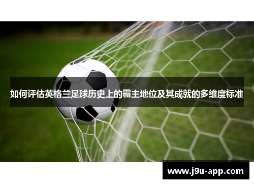 如何评估英格兰足球历史上的霸主地位及其成就的多维度标准
