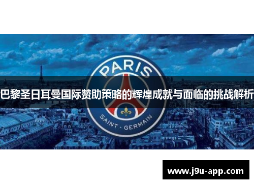 巴黎圣日耳曼国际赞助策略的辉煌成就与面临的挑战解析