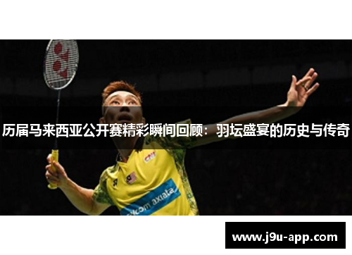 历届马来西亚公开赛精彩瞬间回顾：羽坛盛宴的历史与传奇