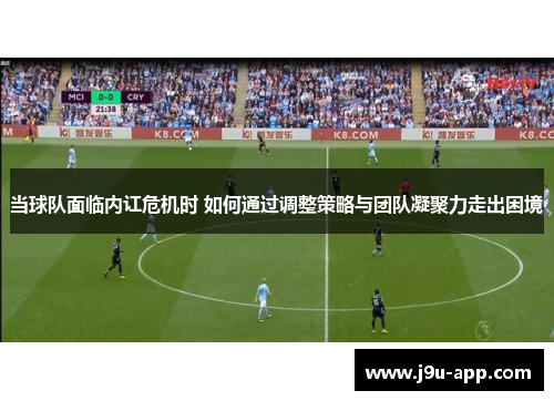 当球队面临内讧危机时 如何通过调整策略与团队凝聚力走出困境