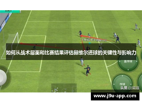 如何从战术层面和比赛结果评估赫维尔进球的关键性与影响力