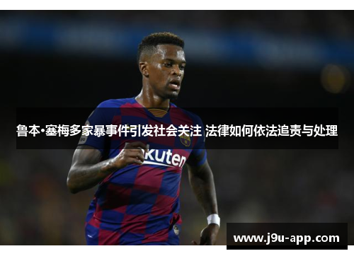 鲁本·塞梅多家暴事件引发社会关注 法律如何依法追责与处理