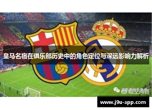 皇马名宿在俱乐部历史中的角色定位与深远影响力解析