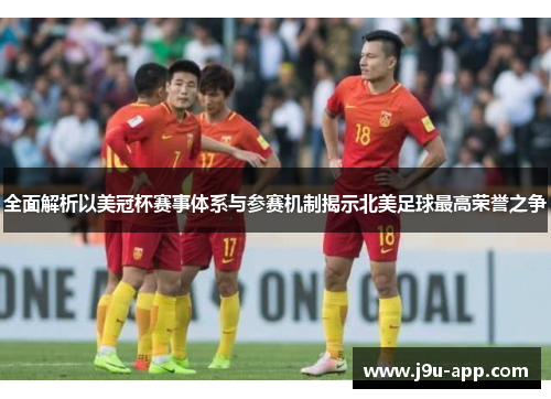 全面解析以美冠杯赛事体系与参赛机制揭示北美足球最高荣誉之争