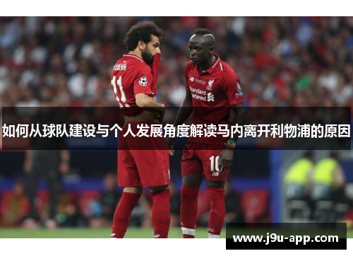 如何从球队建设与个人发展角度解读马内离开利物浦的原因