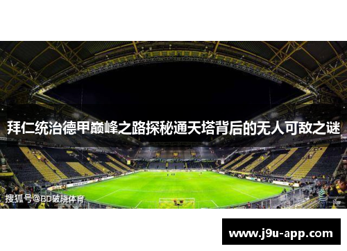 拜仁统治德甲巅峰之路探秘通天塔背后的无人可敌之谜