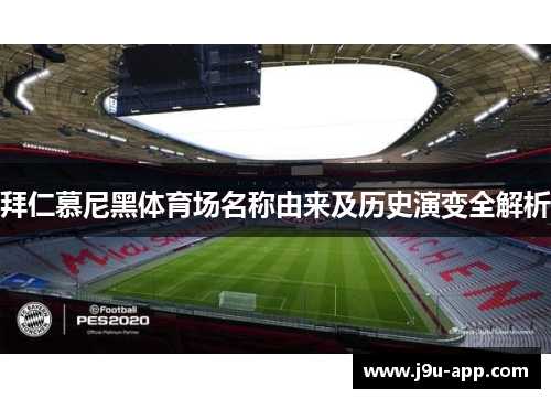拜仁慕尼黑体育场名称由来及历史演变全解析