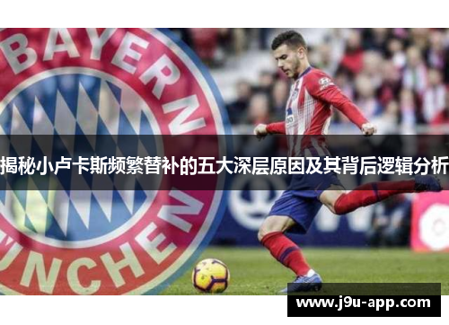 揭秘小卢卡斯频繁替补的五大深层原因及其背后逻辑分析