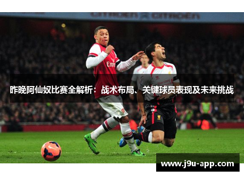 昨晚阿仙奴比赛全解析：战术布局、关键球员表现及未来挑战