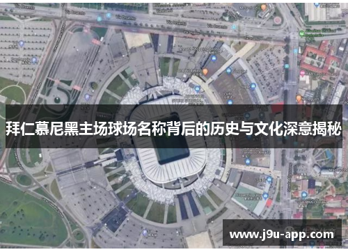 拜仁慕尼黑主场球场名称背后的历史与文化深意揭秘