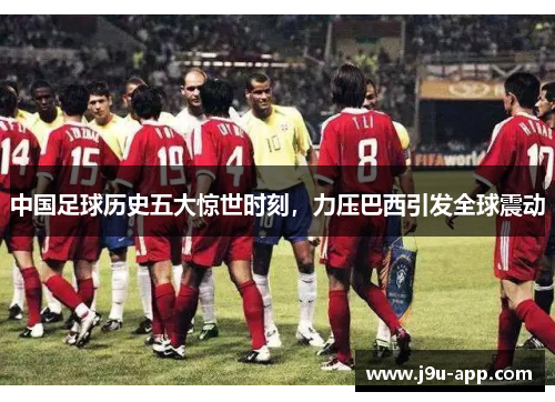 中国足球历史五大惊世时刻，力压巴西引发全球震动