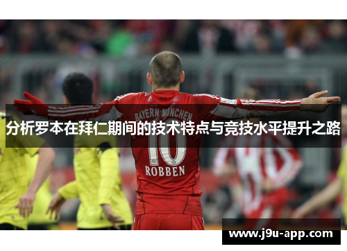 分析罗本在拜仁期间的技术特点与竞技水平提升之路