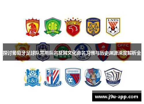 探讨葡萄牙足球队常用队名及其文化命名习惯与历史渊源深度解析全
